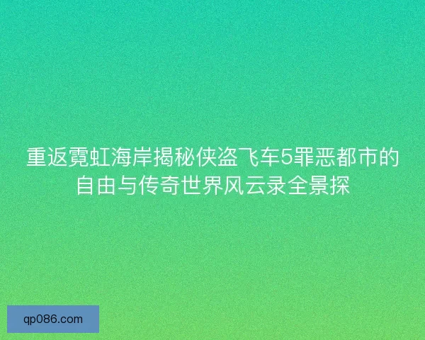 重返霓虹海岸揭秘侠盗飞车5罪恶都市的自由与传奇世界风云录全景探