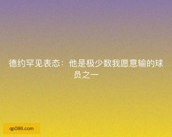 德约罕见表态：他是极少数我愿意输的球员之一