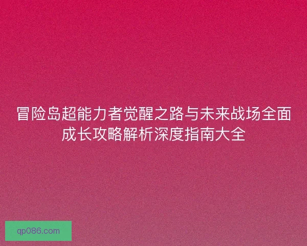 冒险岛超能力者觉醒之路与未来战场全面成长攻略解析深度指南大全