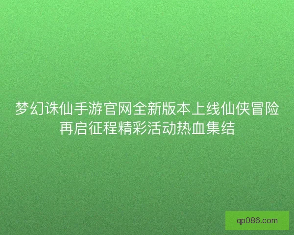 梦幻诛仙手游官网全新版本上线仙侠冒险再启征程精彩活动热血集结