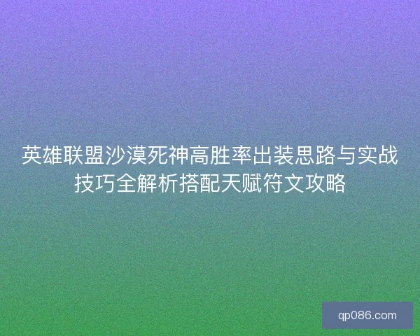 英雄联盟沙漠死神高胜率出装思路与实战技巧全解析搭配天赋符文攻略
