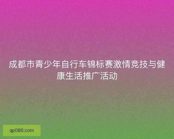 成都市青少年自行车锦标赛激情竞技与健康生活推广活动