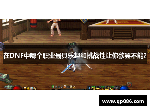 在DNF中哪个职业最具乐趣和挑战性让你欲罢不能？