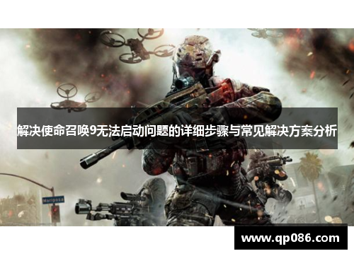 解决使命召唤9无法启动问题的详细步骤与常见解决方案分析