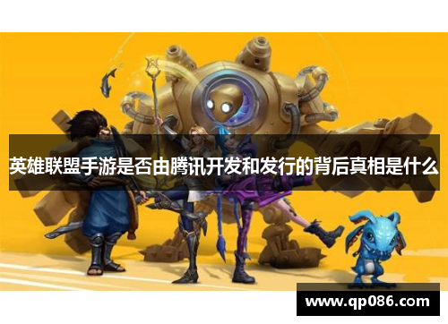 英雄联盟手游是否由腾讯开发和发行的背后真相是什么