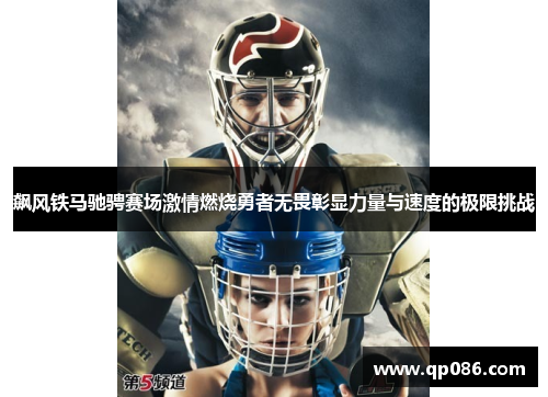 飙风铁马驰骋赛场激情燃烧勇者无畏彰显力量与速度的极限挑战